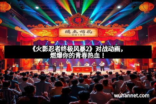 《火影忍者终极风暴2》对战动画，燃爆你的青春热血！